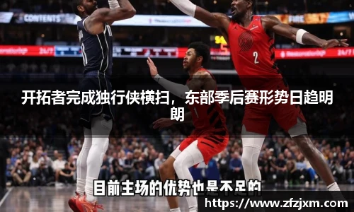 开拓者完成独行侠横扫，东部季后赛形势日趋明朗