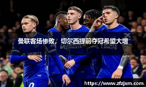 曼联客场惨败，切尔西提前夺冠希望大增
