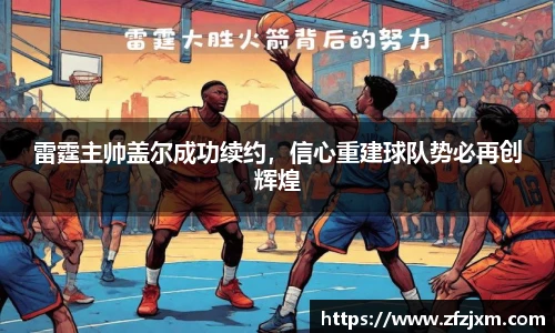 雷霆主帅盖尔成功续约，信心重建球队势必再创辉煌