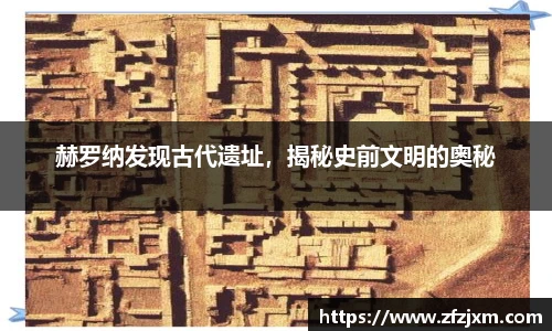 赫罗纳发现古代遗址，揭秘史前文明的奥秘