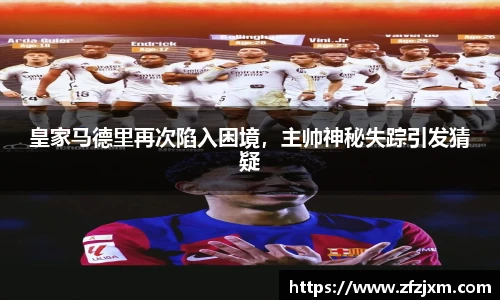 皇家马德里再次陷入困境，主帅神秘失踪引发猜疑