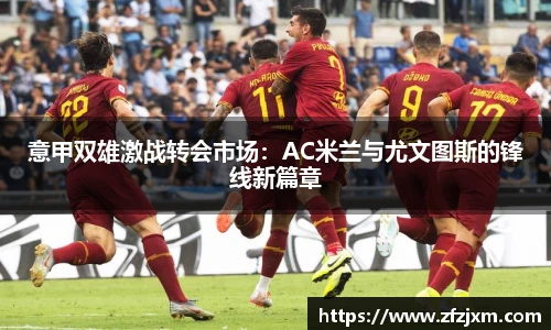 意甲双雄激战转会市场：AC米兰与尤文图斯的锋线新篇章