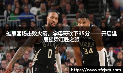 雄鹿客场击败火箭，字母哥砍下35分——开启雄鹿强势连胜之旅
