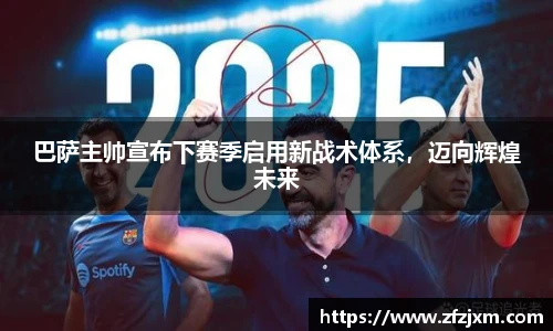 巴萨主帅宣布下赛季启用新战术体系，迈向辉煌未来