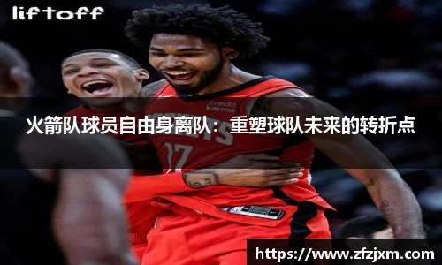 火箭队球员自由身离队：重塑球队未来的转折点