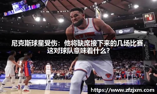 尼克斯球星受伤：他将缺席接下来的几场比赛，这对球队意味着什么？