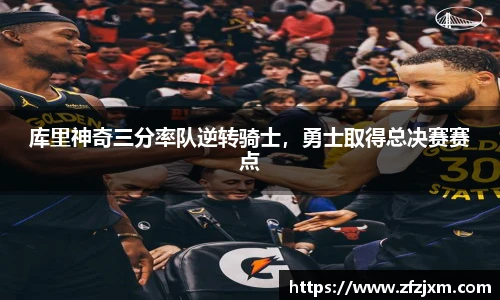 库里神奇三分率队逆转骑士，勇士取得总决赛赛点