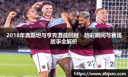 2018年奥斯坦与亨克激战回顾：精彩瞬间与赛场故事全解析