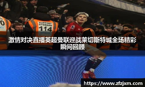 激情对决直播英超曼联迎战莱切斯特城全场精彩瞬间回顾