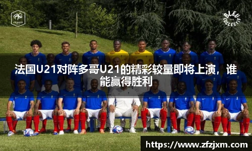 法国U21对阵多哥U21的精彩较量即将上演，谁能赢得胜利