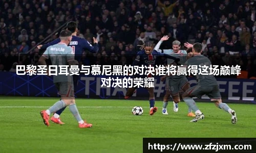 巴黎圣日耳曼与慕尼黑的对决谁将赢得这场巅峰对决的荣耀