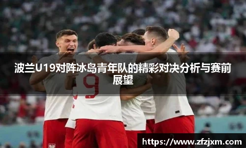 波兰U19对阵冰岛青年队的精彩对决分析与赛前展望