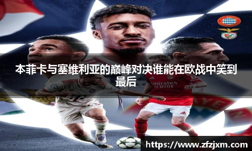 本菲卡与塞维利亚的巅峰对决谁能在欧战中笑到最后