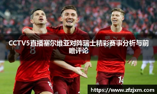 CCTV5直播塞尔维亚对阵瑞士精彩赛事分析与前瞻评论
