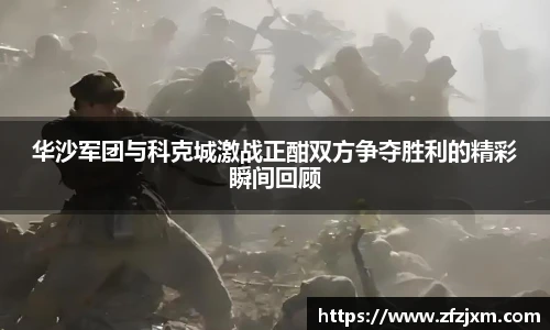 华沙军团与科克城激战正酣双方争夺胜利的精彩瞬间回顾