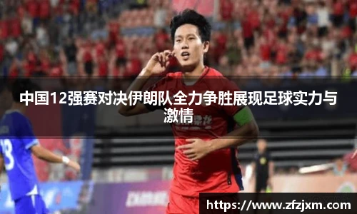 中国12强赛对决伊朗队全力争胜展现足球实力与激情