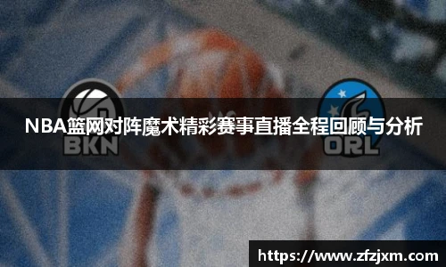 NBA篮网对阵魔术精彩赛事直播全程回顾与分析