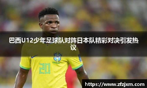 巴西U12少年足球队对阵日本队精彩对决引发热议